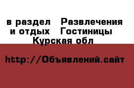  в раздел : Развлечения и отдых » Гостиницы . Курская обл.